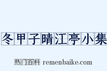 冬甲子晴江亭小集是什么意思的图片